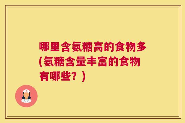 哪里含氨糖高的食物多(氨糖含量丰富的食物有哪些?) 哪里含氨糖高的食物多(氨糖含量丰富的食物有哪些?)