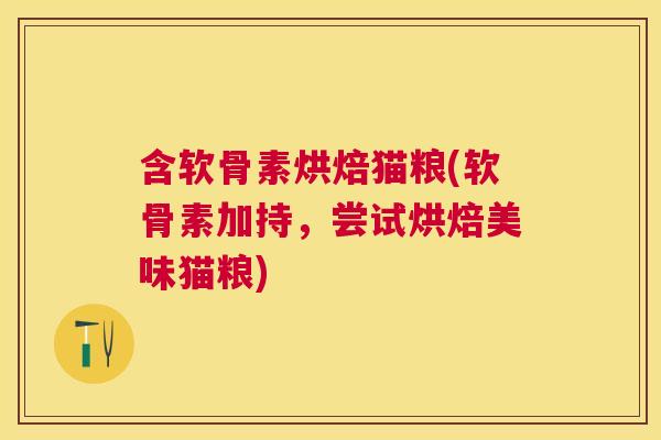 含软骨素烘焙猫粮(软骨素加持,尝试烘焙美味猫粮)