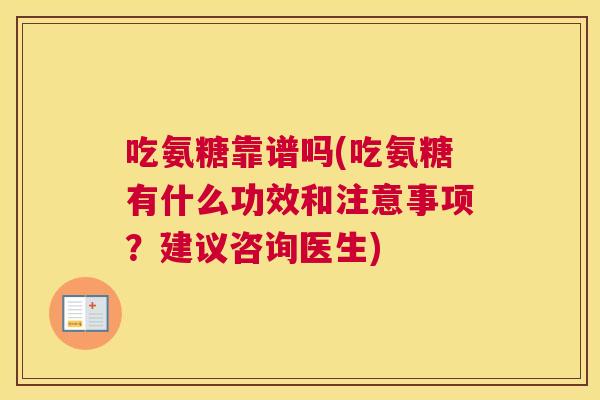 吃氨糖靠谱吗(吃氨糖有什么功效和注意事项?建议咨询医生)