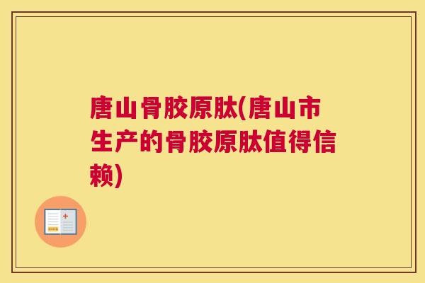 唐山骨胶原肽(唐山市生产的骨胶原肽值得信赖)