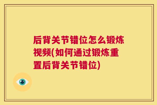 后背关节错位怎么锻炼视频(如何通过锻炼重置后背关节错位)