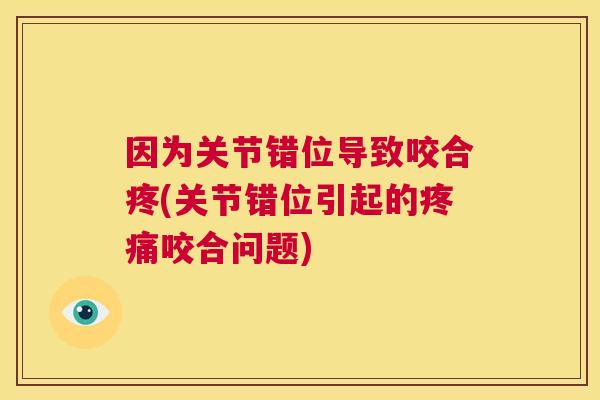 因为关节错位导致咬合疼(关节错位引起的疼痛咬合问题)
