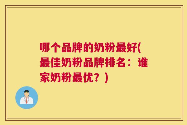 哪个品牌的奶粉最好(最佳奶粉品牌排名:谁家奶粉最优?)