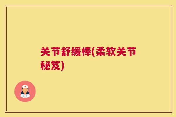 关节舒缓棒(柔软关节秘笈)