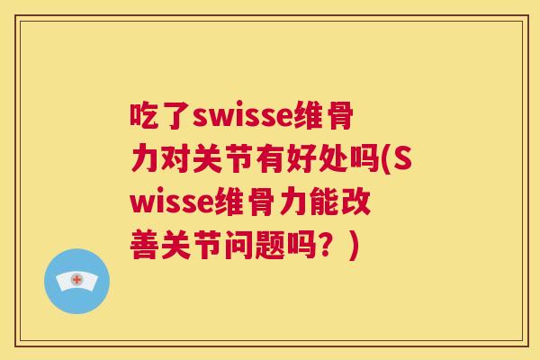 吃了swisse维骨力对关节有好处吗(Swisse维骨力能改善关节问题吗?) 吃了swisse维骨力对关节有好处吗(Swisse维骨力能改善关节问题吗?)