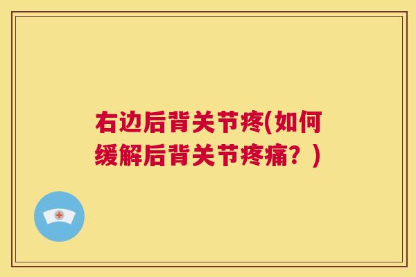 右边后背关节疼(如何缓解后背关节疼痛?)