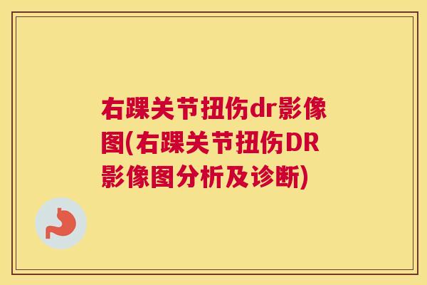 右踝关节扭伤dr影像图(右踝关节扭伤DR影像图分析及诊断)