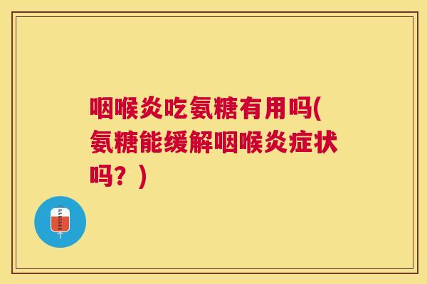咽喉炎吃氨糖有用吗(氨糖能缓解咽喉炎症状吗?)