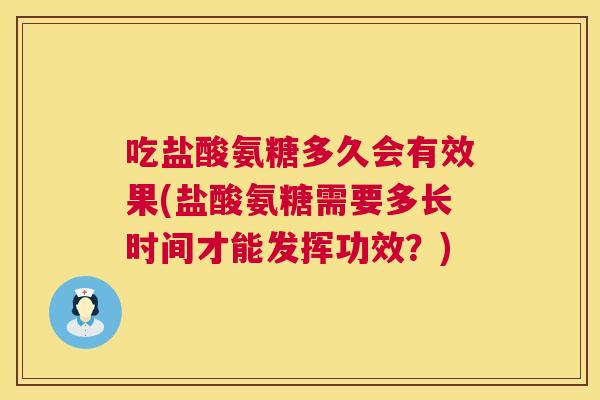 吃盐酸氨糖多久会有效果(盐酸氨糖需要多长时间才能发挥功效?)