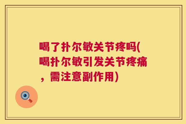喝了扑尔敏关节疼吗(喝扑尔敏引发关节疼痛,需注意副作用)