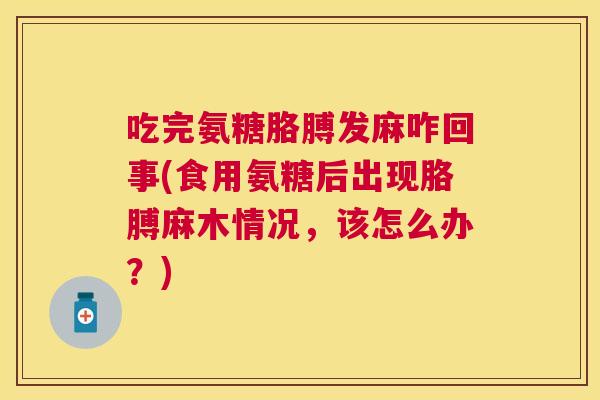 吃完氨糖胳膊发麻咋回事(食用氨糖后出现胳膊麻木情况,该怎么办?) 吃完氨糖胳膊发麻咋回事(食用氨糖后出现胳膊麻木情况,该怎么办?)