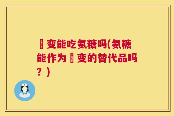 嚢变能吃氨糖吗(氨糖能作为嚢变的替代品吗？)
