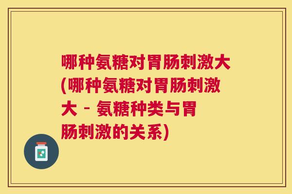 哪种氨糖对刺激大(哪种氨糖对刺激大 - 氨糖种类与刺激的关系)
