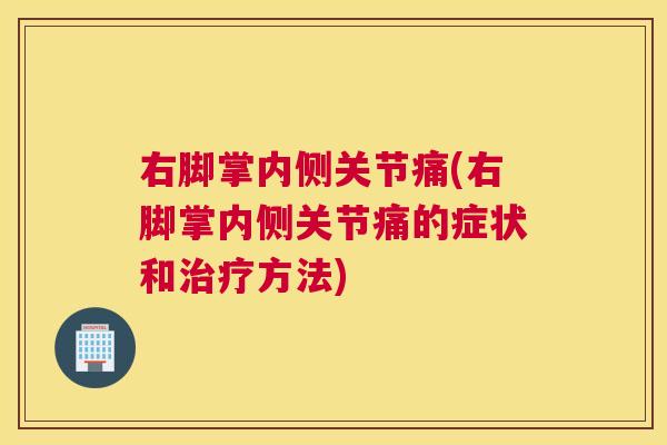 右脚掌内侧关节痛(右脚掌内侧关节痛的症状和治疗方法)