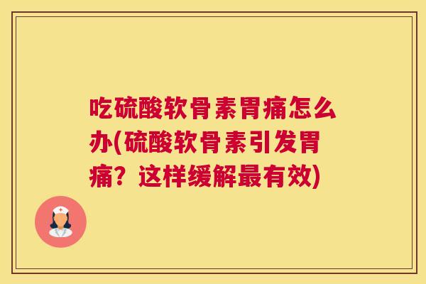 吃硫酸软骨素胃痛怎么办(硫酸软骨素引发胃痛？这样缓解最有效)