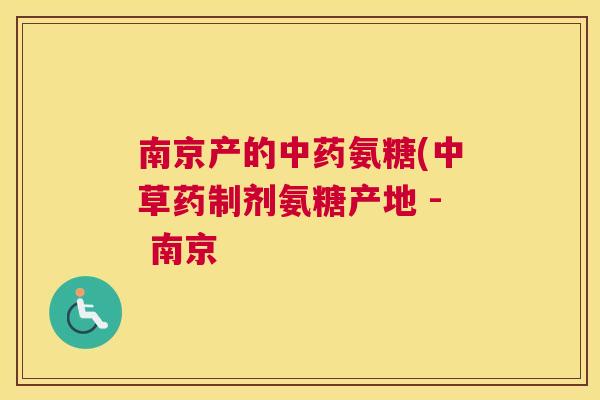 南京产的中药氨糖(中草药制剂氨糖产地 - 南京
