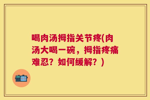 喝肉汤拇指关节疼(肉汤大喝一碗,拇指难忍?如何缓解?) 喝肉汤拇指关节疼(肉汤大喝一碗,拇指难忍?如何缓解?)
