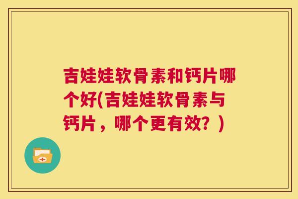 吉娃娃软骨素和钙片哪个好(吉娃娃软骨素与钙片,哪个更有效?) 吉娃娃软骨素和钙片哪个好(吉娃娃软骨素与钙片,哪个更有效?)