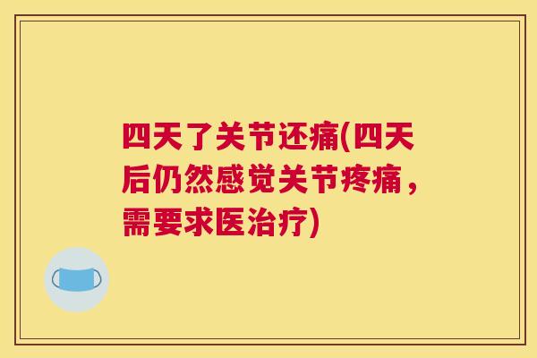 四天了关节还痛(四天后仍然感觉关节疼痛,需要求医治疗)