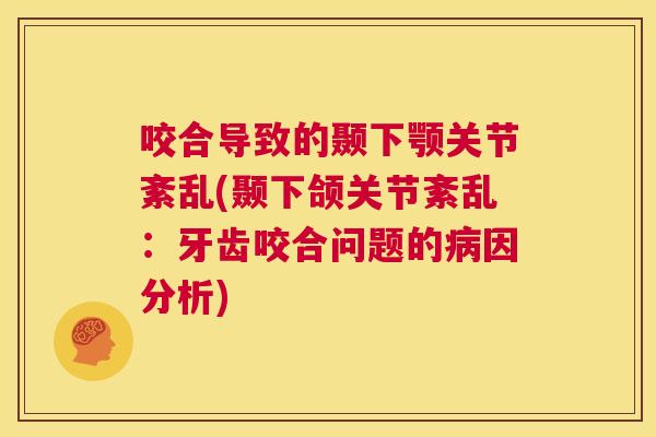 咬合导致的颞下颚关节紊乱(颞下颌关节紊乱:牙齿咬合问题的病因分析)