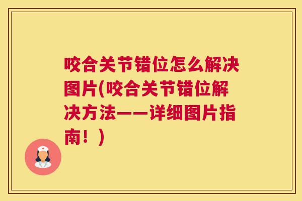 咬合关节错位怎么解决图片(咬合关节错位解决方法——详细图片指南！)
