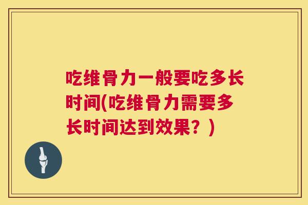吃维骨力一般要吃多长时间(吃维骨力需要多长时间达到效果?) 吃维骨力一般要吃多长时间(吃维骨力需要多长时间达到效果?)