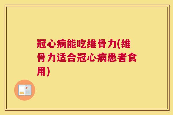 冠心病能吃维骨力(维骨力适合冠心病患者食用)