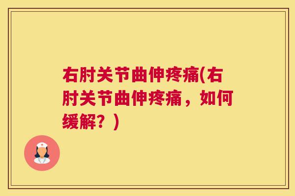 右肘关节曲伸疼痛(右肘关节曲伸疼痛,如何缓解?)
