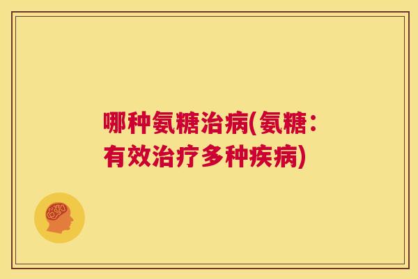 哪种氨糖治病(氨糖：有效治疗多种疾病)