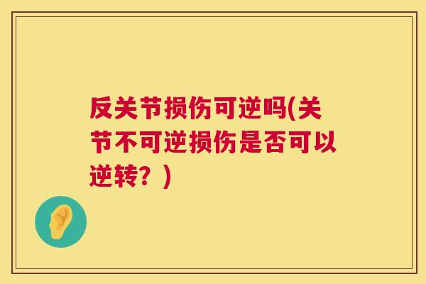 反关节损伤可逆吗(关节不可逆损伤是否可以逆转?) 反关节损伤可逆吗(关节不可逆损伤是否可以逆转?)