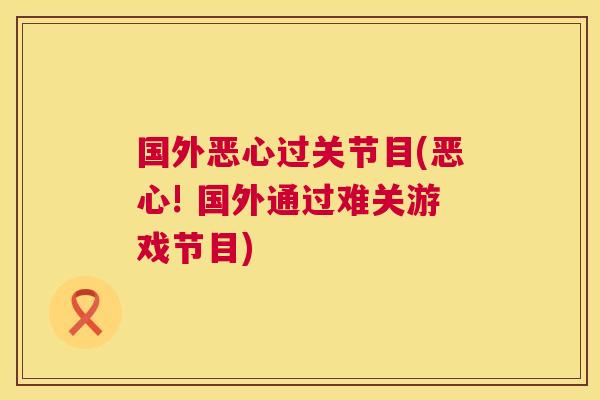 国外恶心过关节目(恶心! 国外通过难关游戏节目)