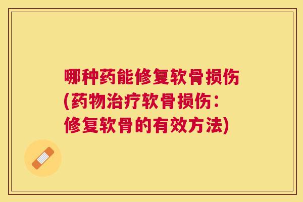 哪种药能修复软骨损伤(软骨损伤：修复软骨的有效方法)