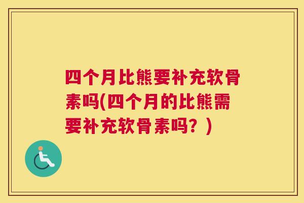 四个月比熊要补充软骨素吗(四个月的比熊需要补充软骨素吗?)