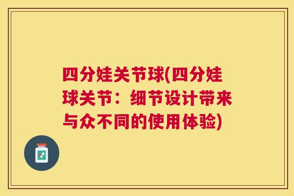 四分娃关节球(四分娃球关节:细节设计带来与众不同的使用体验) 四分娃关节球(四分娃球关节:细节设计带来与众不同的使用体验)