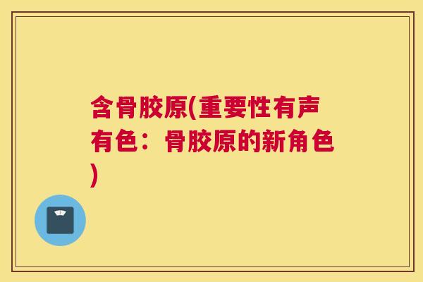 含骨胶原(重要性有声有色:骨胶原的新角色)