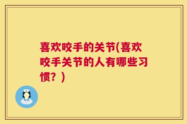 喜欢咬手的关节(喜欢咬手关节的人有哪些习惯?)