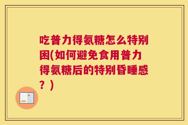 吃普力得氨糖怎么特别困(如何避免食用普力得氨糖后的特别昏睡感?)