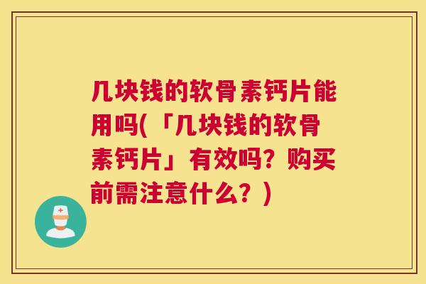 几块钱的软骨素钙片能用吗(「几块钱的软骨素钙片」有效吗?购买前需注意什么?)