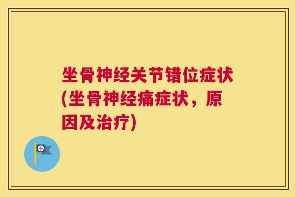坐骨神经关节错位症状(坐骨神经痛症状,原因及治疗)