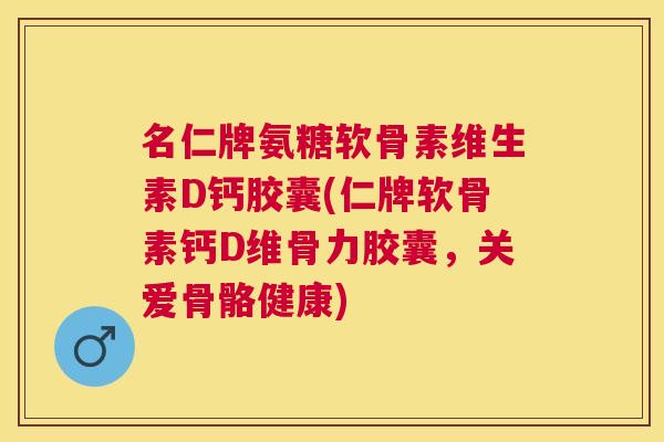 名仁牌氨糖软骨素维生素D钙胶囊(仁牌软骨素钙D维骨力胶囊,关爱骨骼健康) 名仁牌氨糖软骨素维生素D钙胶囊(仁牌软骨素钙D维骨力胶囊,关爱骨骼健康)