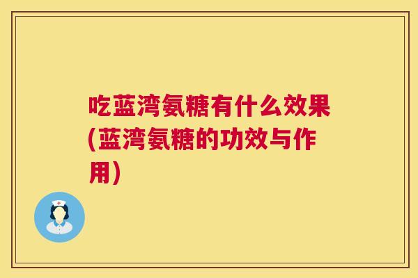 吃蓝湾氨糖有什么效果(蓝湾氨糖的功效与作用)