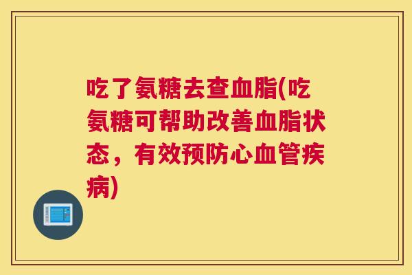 吃了氨糖去查血脂(吃氨糖可帮助改善血脂状态,有效预防心血管疾病)