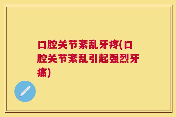 口腔关节紊乱牙疼(口腔关节紊乱引起强烈牙痛) 口腔关节紊乱牙疼(口腔关节紊乱引起强烈牙痛)