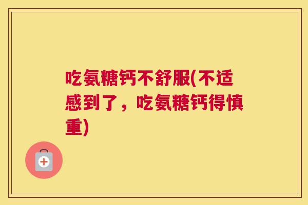 吃氨糖钙不舒服(不适感到了，吃氨糖钙得慎重)