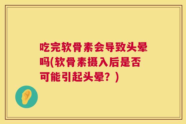 吃完软骨素会导致头晕吗(软骨素摄入后是否可能引起头晕?)