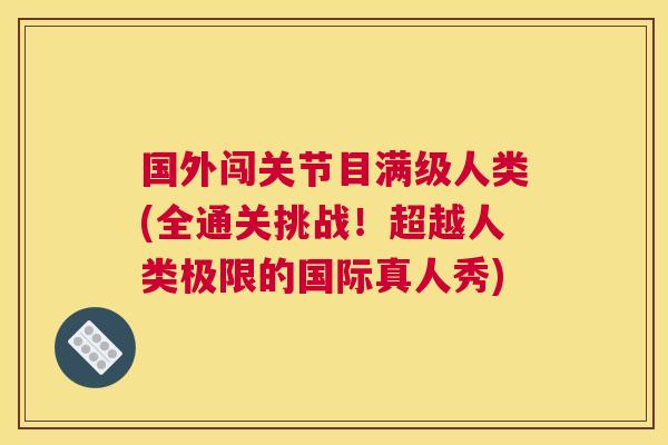 国外闯关节目满级人类(全通关挑战!超越人类极限的国际真人秀)