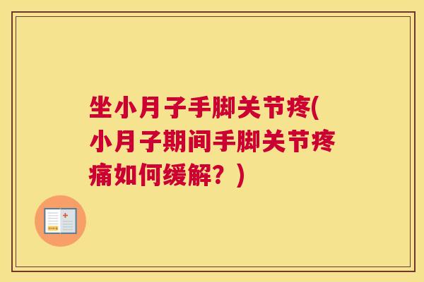 坐小月子手脚关节疼(小月子期间手脚关节疼痛如何缓解?)