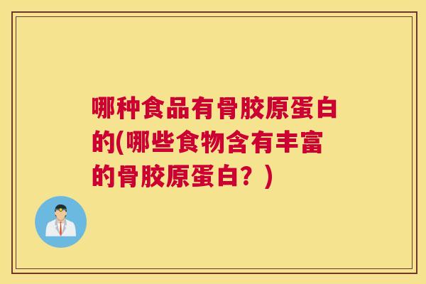 哪种食品有骨胶原蛋白的(哪些食物含有丰富的骨胶原蛋白？)
