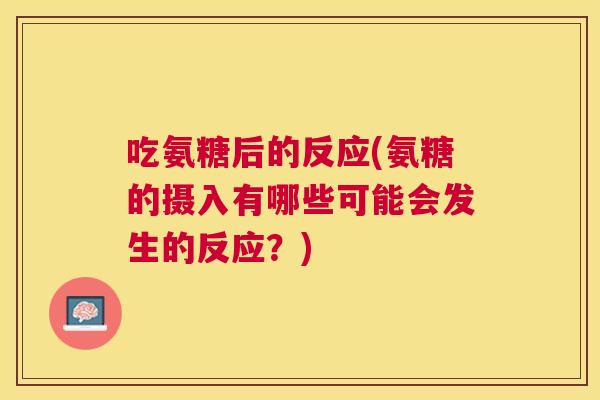 吃氨糖后的反应(氨糖的摄入有哪些可能会发生的反应？)