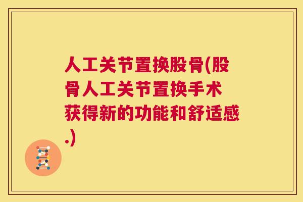 人工关节置换股骨(股骨人工关节置换手术 获得新的功能和舒适感.)